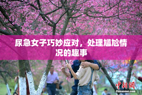 尿急女子巧妙应对，处理尴尬情况的趣事