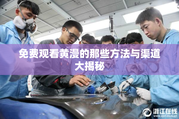 免费观看黄漫的那些方法与渠道大揭秘