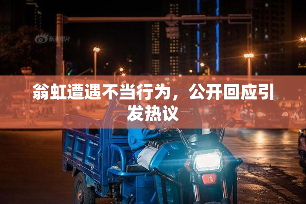 翁虹遭遇不当行为，公开回应引发热议