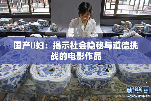 国产婬妇：揭示社会隐秘与道德挑战的电影作品