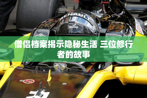 僧侣档案揭示隐秘生活 三位修行者的故事