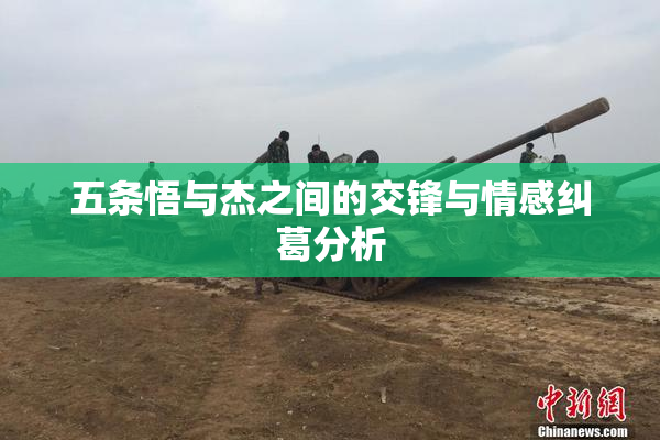五条悟与杰之间的交锋与情感纠葛分析