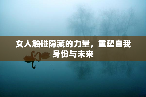 女人触碰隐藏的力量，重塑自我身份与未来