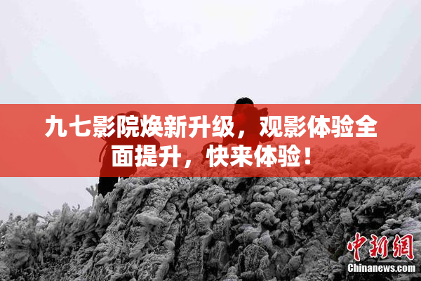 九七影院焕新升级，观影体验全面提升，快来体验！