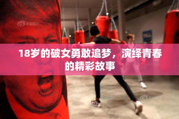 18岁的破女勇敢追梦，演绎青春的精彩故事