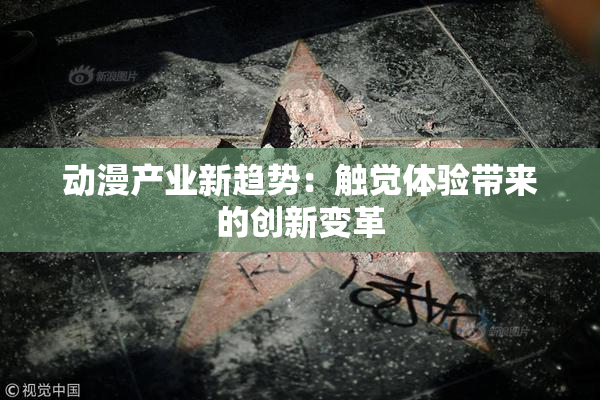 动漫产业新趋势：触觉体验带来的创新变革