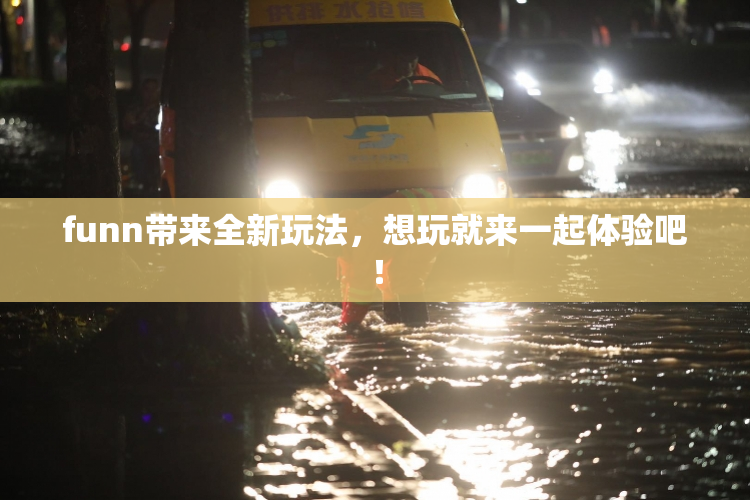 funn带来全新玩法，想玩就来一起体验吧！