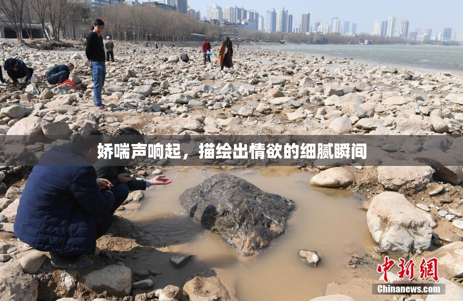 娇喘声响起，描绘出情欲的细腻瞬间