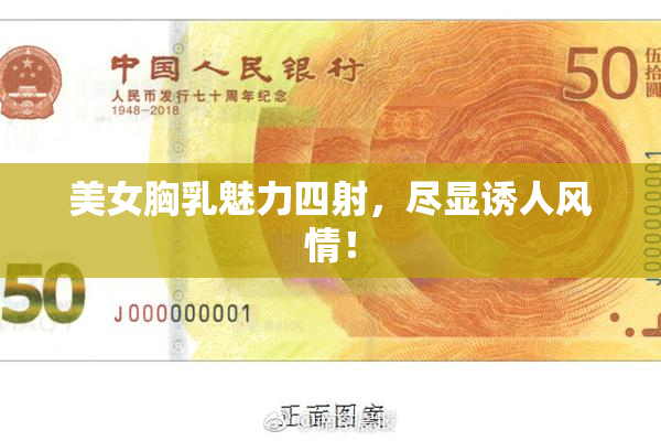 美女胸乳魅力四射，尽显诱人风情！