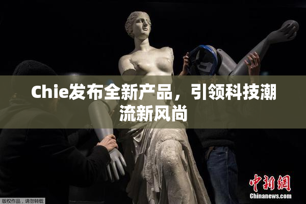 Chie发布全新产品，引领科技潮流新风尚