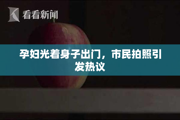 孕妇光着身子出门，市民拍照引发热议