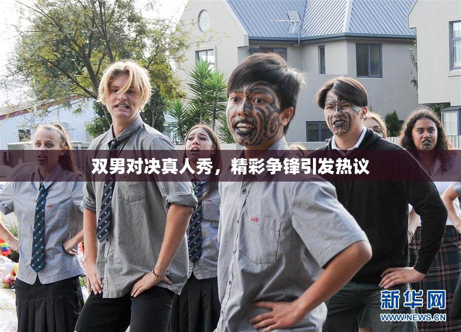 双男对决真人秀，精彩争锋引发热议
