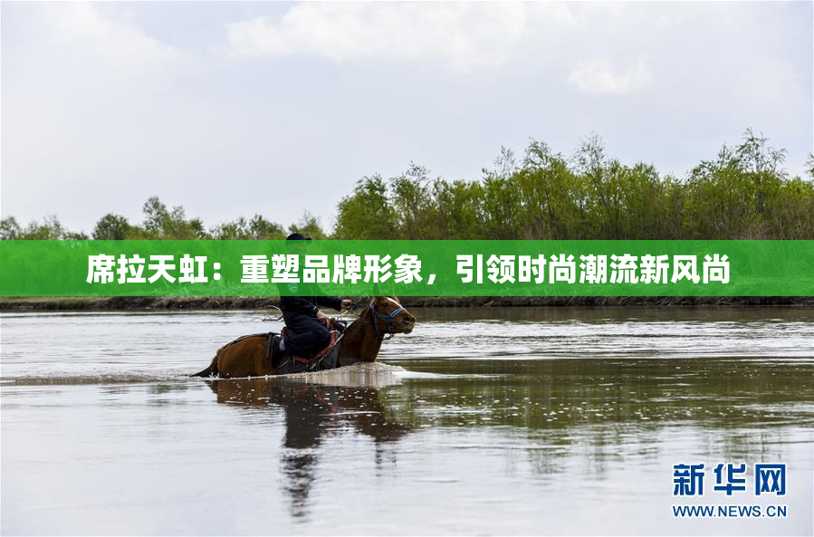 席拉天虹：重塑品牌形象，引领时尚潮流新风尚