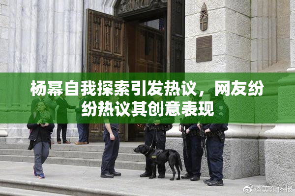 杨幂自我探索引发热议，网友纷纷热议其创意表现