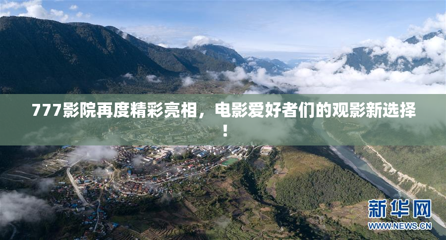 777影院再度精彩亮相，电影爱好者们的观影新选择！