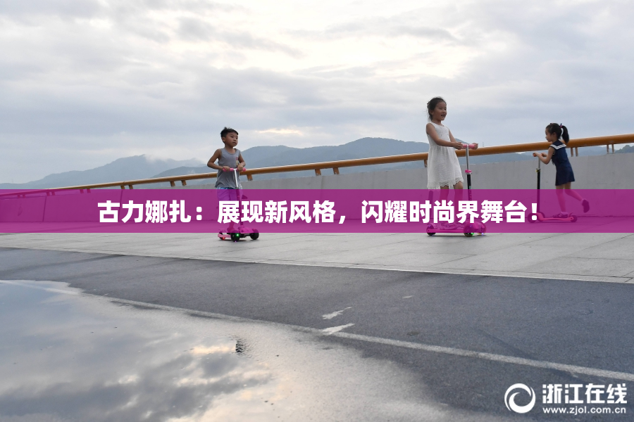 古力娜扎：展现新风格，闪耀时尚界舞台！