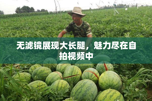 无滤镜展现大长腿，魅力尽在自拍视频中