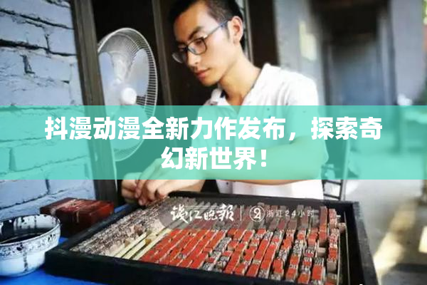抖漫动漫全新力作发布，探索奇幻新世界！
