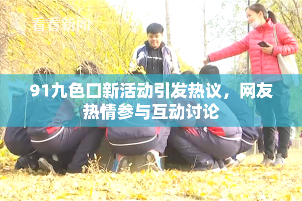 91九色口新活动引发热议，网友热情参与互动讨论