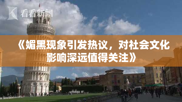 《媚黑现象引发热议，对社会文化影响深远值得关注》