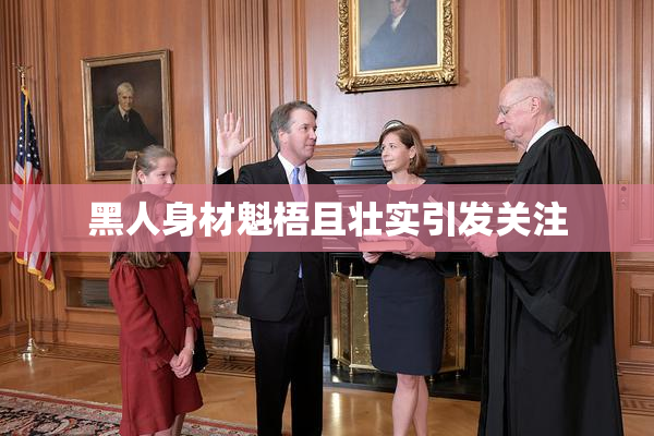 黑人身材魁梧且壮实引发关注