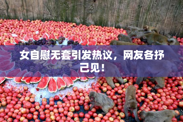 女自慰无套引发热议，网友各抒己见！