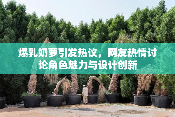 爆乳奶萝引发热议，网友热情讨论角色魅力与设计创新