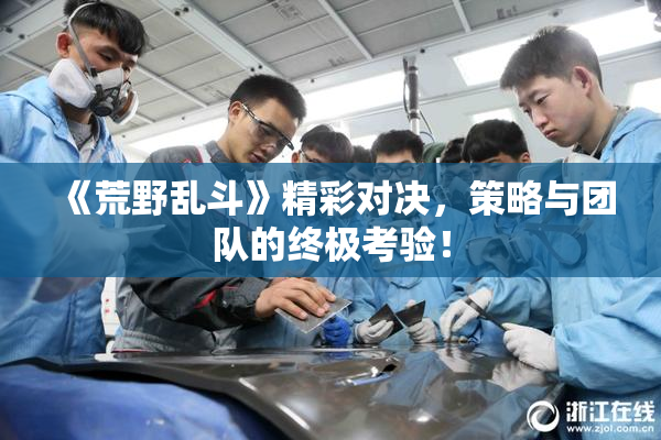 《荒野乱斗》精彩对决，策略与团队的终极考验！