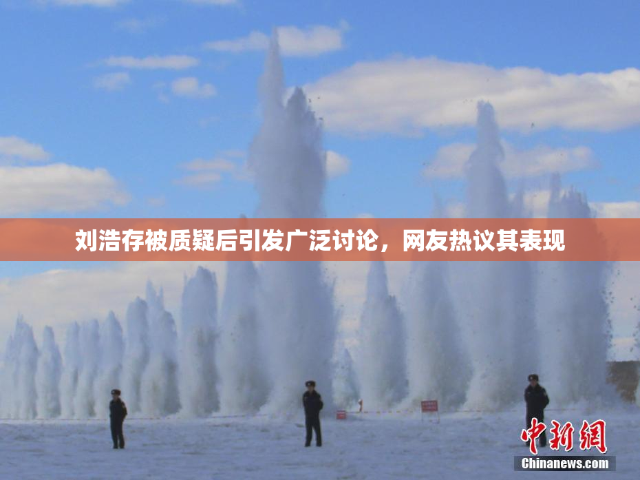 刘浩存被质疑后引发广泛讨论，网友热议其表现