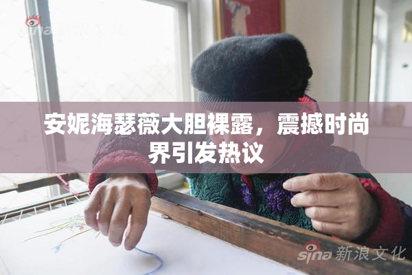 安妮海瑟薇大胆裸露，震撼时尚界引发热议