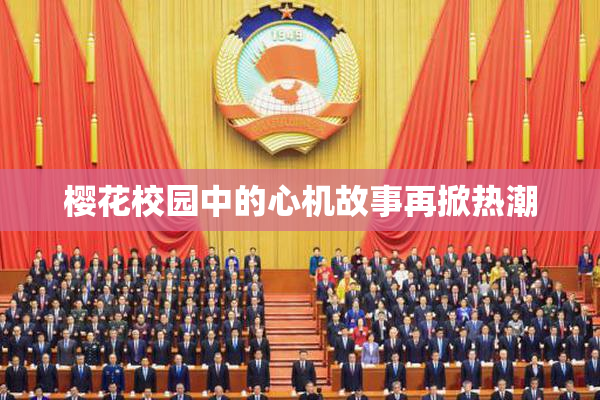 樱花校园中的心机故事再掀热潮