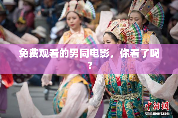 免费观看的男同电影，你看了吗？