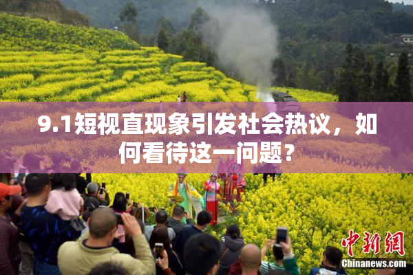 9.1短视直现象引发社会热议，如何看待这一问题？