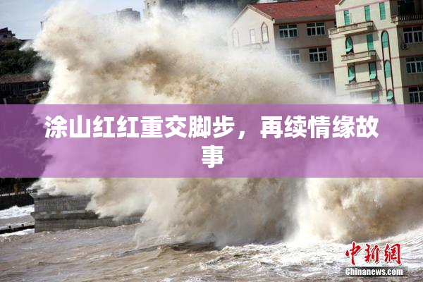 涂山红红重交脚步，再续情缘故事