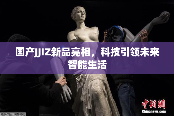 国产JJIZ新品亮相，科技引领未来智能生活