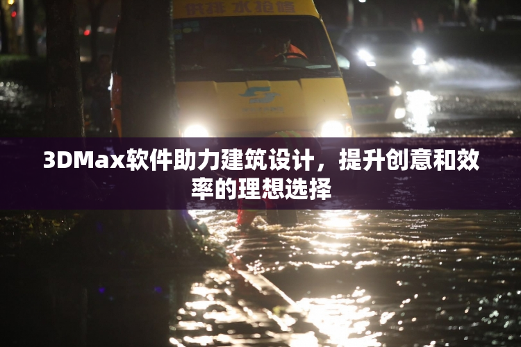 3DMax软件助力建筑设计，提升创意和效率的理想选择