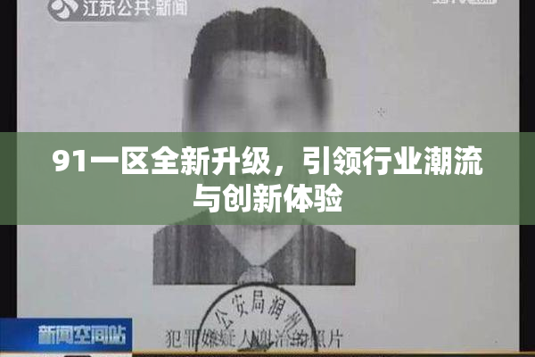 91一区全新升级，引领行业潮流与创新体验
