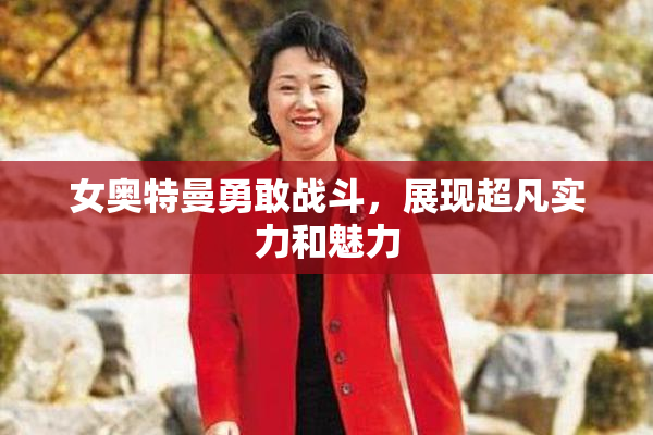 女奥特曼勇敢战斗，展现超凡实力和魅力