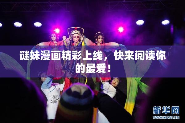 谜妹漫画精彩上线，快来阅读你的最爱！