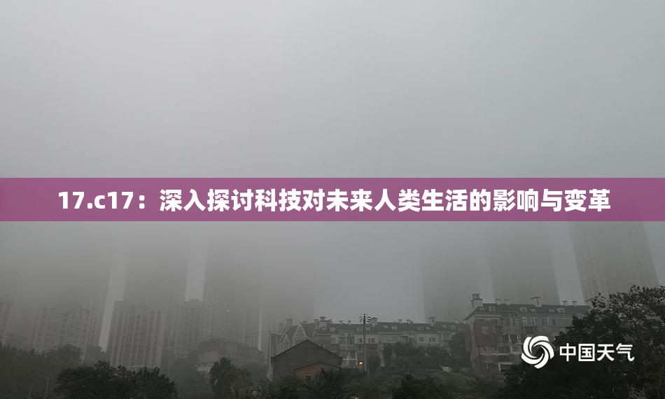 17.c17：深入探讨科技对未来人类生活的影响与变革