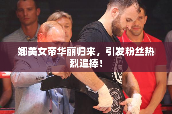娜美女帝华丽归来，引发粉丝热烈追捧！