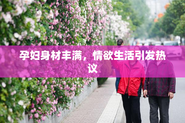 孕妇身材丰满，情欲生活引发热议