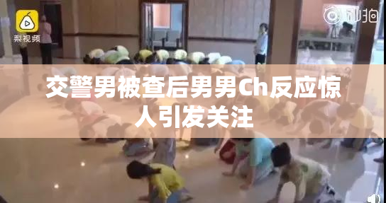 交警男被查后男男Ch反应惊人引发关注