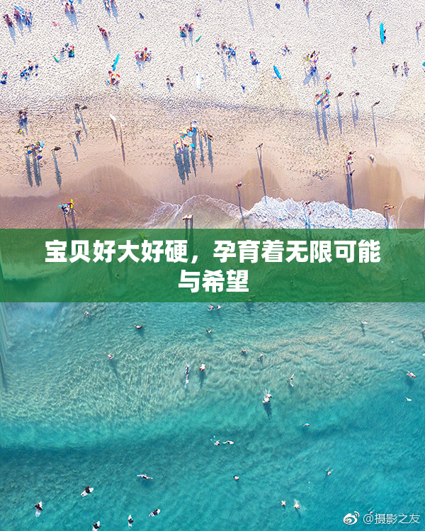 宝贝好大好硬，孕育着无限可能与希望