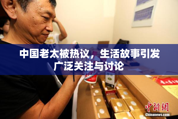 中国老太被热议，生活故事引发广泛关注与讨论