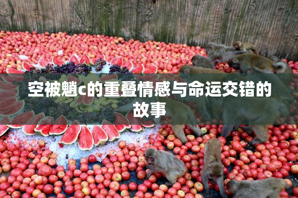 空被魈c的重叠情感与命运交错的故事