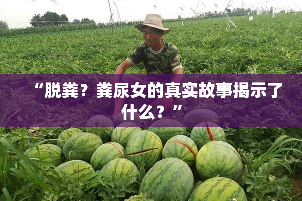 “脱粪？粪尿女的真实故事揭示了什么？”