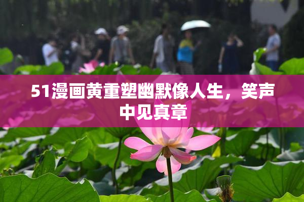 51漫画黄重塑幽默像人生，笑声中见真章