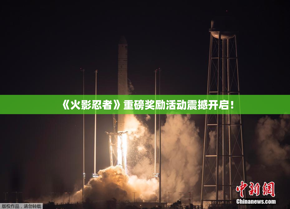 《火影忍者》重磅奖励活动震撼开启！