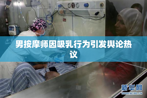 男按摩师因吸乳行为引发舆论热议